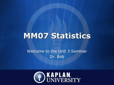 MM07 Statistics Welcome to the Unit 3 Seminar Dr. Bob.