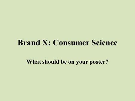 Brand X: Consumer Science What should be on your poster?