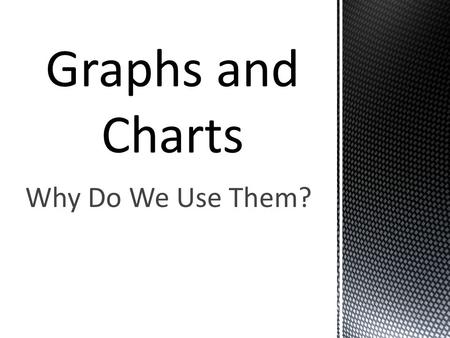 Why Do We Use Them?.  Graphs and charts let us organize data in an easy to read way.  They allow us to make quick comparisons.  There are many types.