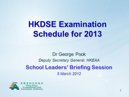 1 HKDSE Examination Schedule for 2013 Dr George Pook Deputy Secretary General, HKEAA School Leaders’ Briefing Session 5 March 2012.
