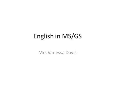 English in MS/GS Mrs Vanessa Davis. MS/GS timetable MondayTuesdayWednesdayThursdayFriday 8h55-9h25 Sports 9h25-9h55 MS groupGS group 12h50-13h20 Whole.