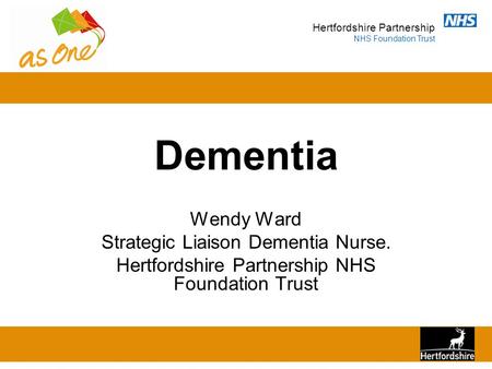 Hertfordshire Partnership NHS Foundation Trust Dementia Wendy Ward Strategic Liaison Dementia Nurse. Hertfordshire Partnership NHS Foundation Trust.
