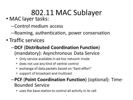 1 802.11 MAC Sublayer MAC layer tasks: – Control medium access – Roaming, authentication, power conservation Traffic services – DCF (Distributed Coordination.