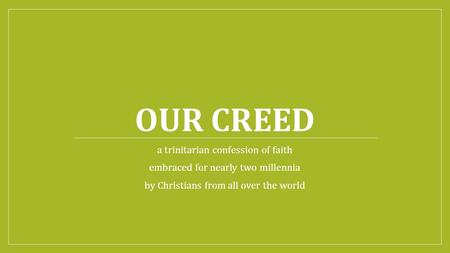 OUR CREED a trinitarian confession of faith embraced for nearly two millennia by Christians from all over the world.