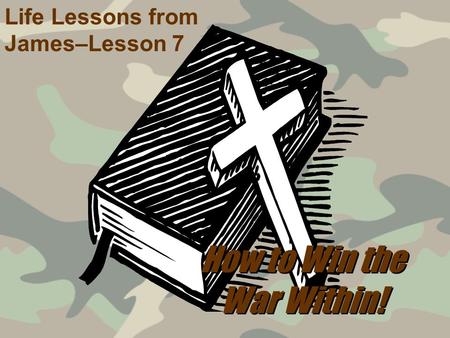 How to Win the War Within! Life Lessons from James–Lesson 7.