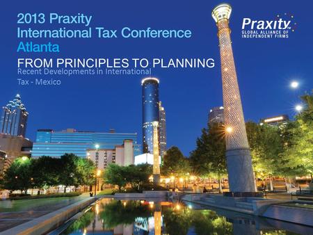 FROM PRINCIPLES TO PLANNING Recent Developments in International Tax - Mexico FROM PRINCIPLES TO PLANNING.