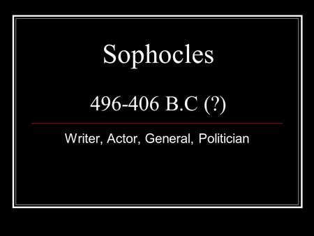 Sophocles 496-406 B.C (?) Writer, Actor, General, Politician.