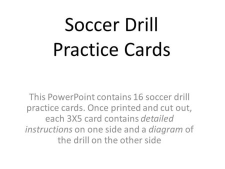 Soccer Drill Practice Cards This PowerPoint contains 16 soccer drill practice cards. Once printed and cut out, each 3X5 card contains detailed instructions.