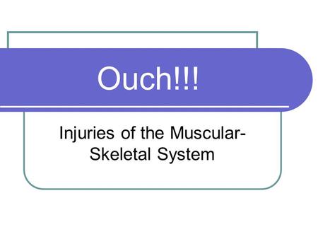 Ouch!!! Injuries of the Muscular- Skeletal System.