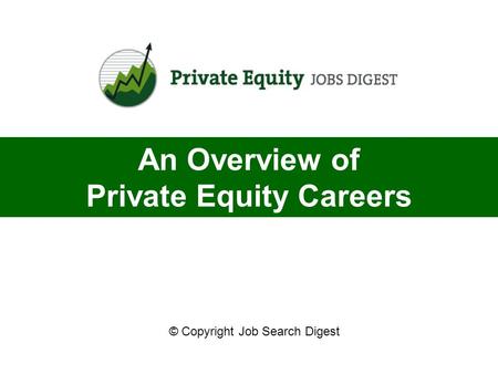 © Copyright Job Search Digest An Overview of Private Equity Careers.