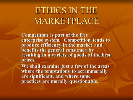ETHICS IN THE MARKETPLACE Competition is part of the free enterprise system. Competition tends to produce efficiency in the market and benefits the general.