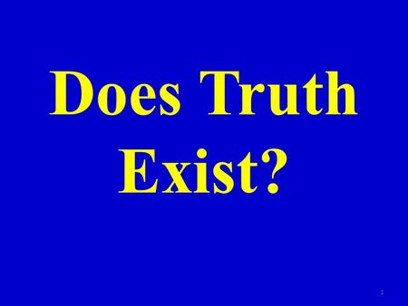 Does Truth Exist? 1. Many today believe there is no absolute truth 2.