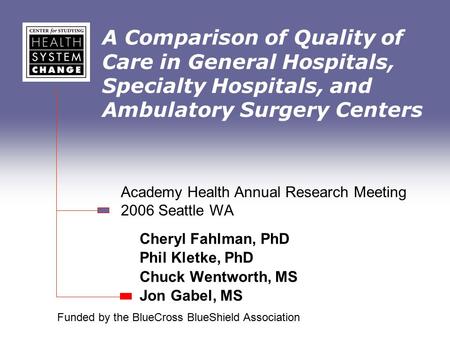 A Comparison of Quality of Care in General Hospitals, Specialty Hospitals, and Ambulatory Surgery Centers Cheryl Fahlman, PhD Phil Kletke, PhD Chuck Wentworth,