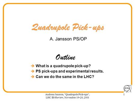 Andreas Jansson, Quadrupole Pick-ups, LHC BI-Review, November 19-20, 2001 1 Quadrupole Pick-ups  What is a quadrupole pick-up?  PS pick-ups and experimental.