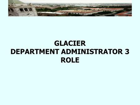 GLACIER DEPARTMENT ADMINISTRATOR 3 ROLE. Role of Department Administrator 3 Departments who pay a large number of foreign individuals can choose to give.