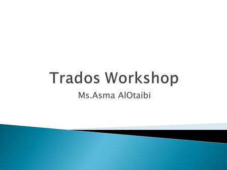 Ms.Asma AlOtaibi. By the end of the workshop you will be able to:  To create a project  To create a translation memory  To export a file for external.