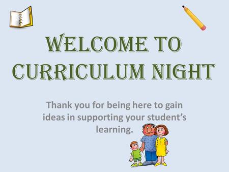 Welcome to Curriculum Night Thank you for being here to gain ideas in supporting your student’s learning.