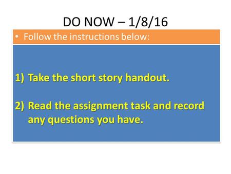 DO NOW – 1/8/16 Follow the instructions below: 1)Take the short story handout. 2)Read the assignment task and record any questions you have. 1)Take the.