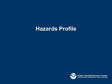 Hazards Profile. Objective: To identify key hazards issues and priorities Identify information gaps to address these concerns.