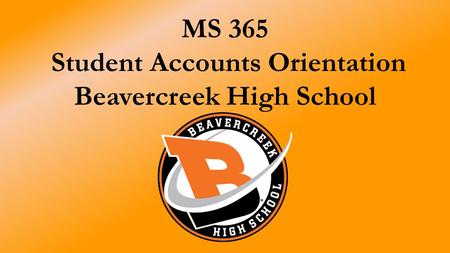MS 365 Student Accounts Orientation Beavercreek High School.
