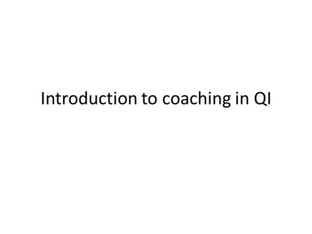 Introduction to coaching in QI. Learning goals Understand the goals of coaching in implementing QI Understand the skills needed for a good coach Explore.