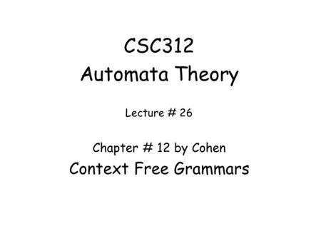 CSC312 Automata Theory Lecture # 26 Chapter # 12 by Cohen Context Free Grammars.