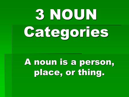 3 NOUN Categories A noun is a person, place, or thing.