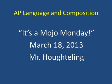 AP Language and Composition “It’s a Mojo Monday!” March 18, 2013 Mr. Houghteling.