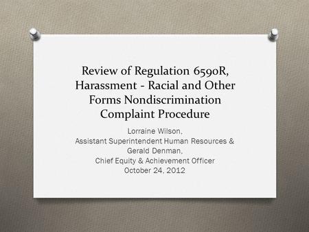 Review of Regulation 6590R, Harassment - Racial and Other Forms Nondiscrimination Complaint Procedure Lorraine Wilson, Assistant Superintendent Human Resources.