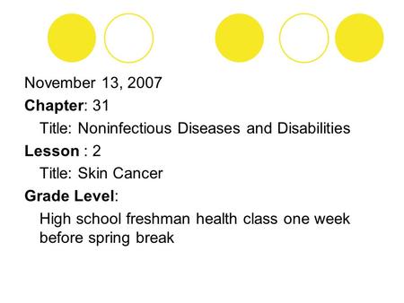 November 13, 2007 Chapter: 31 Title: Noninfectious Diseases and Disabilities Lesson : 2 Title: Skin Cancer Grade Level: High school freshman health class.