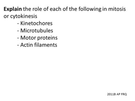 Explain the role of each of the following in mitosis or cytokinesis - Kinetochores - Microtubules - Motor proteins - Actin filaments 2011B AP FRQ.