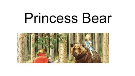 Princess Bear. Once upon a time a horrible witch kidnapped the baby princess and left the baby in the middle of the forest, alone. The most far forest,