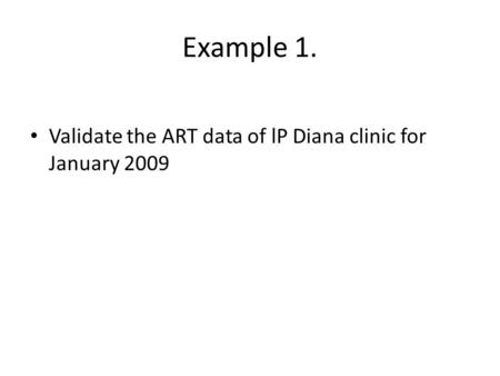 Example 1. Validate the ART data of lP Diana clinic for January 2009.