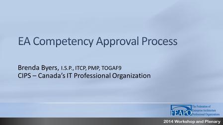 2014 Workshop and Plenary Brenda Byers, I.S.P., ITCP, PMP, TOGAF9 CIPS – Canada’s IT Professional Organization.