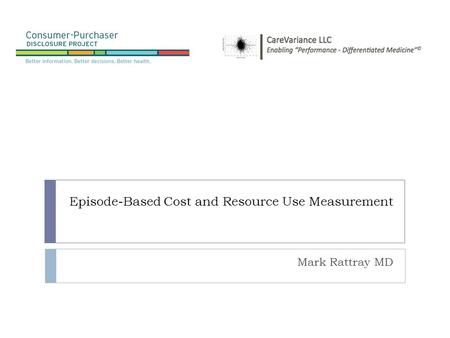 Episode-Based Cost and Resource Use Measurement Mark Rattray MD.