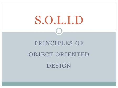 PRINCIPLES OF OBJECT ORIENTED DESIGN S.O.L.I.D. S.O.L.I.D Principles What is SOLID?  Acrostic of 5 Principles:  The Single Responsibility Principle.