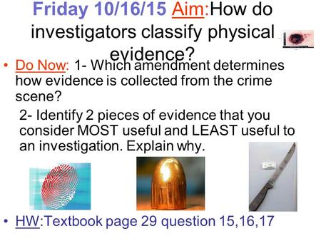 Friday 10/16/15 Aim:How do investigators classify physical evidence? Do Now: 1- Which amendment determines how evidence is collected from the crime scene?