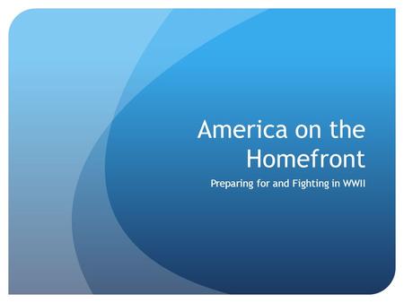 America on the Homefront Preparing for and Fighting in WWII.