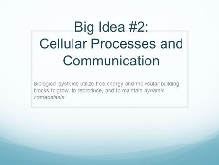 Big Idea #2: Cellular Processes and Communication Biological systems utilize free energy and molecular building blocks to grow, to reproduce, and to maintain.