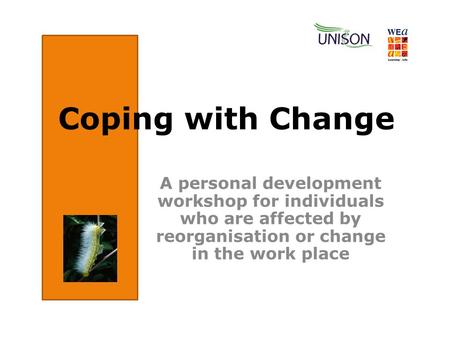 A personal development workshop for individuals who are affected by reorganisation or change in the work place Coping with Change.