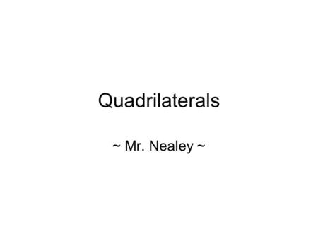 Quadrilaterals ~ Mr. Nealey ~. Objectives To identify any quadrilateral, by name, as specifically as you can, based on its characteristics.