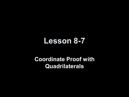 Lesson 8-7 Coordinate Proof with Quadrilaterals. 5-Minute Check on Lesson 8-6 Transparency 8-7 Click the mouse button or press the Space Bar to display.