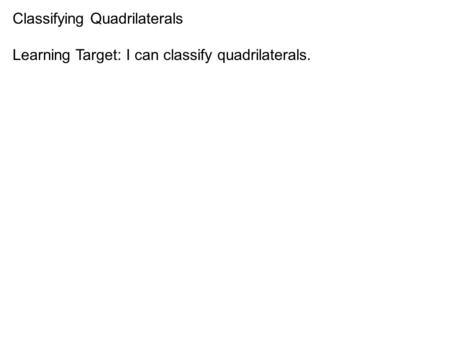 Classifying Quadrilaterals Learning Target: I can classify quadrilaterals.