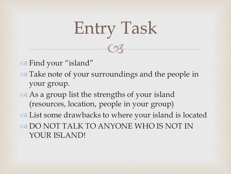   Find your “island”  Take note of your surroundings and the people in your group.  As a group list the strengths of your island (resources, location,