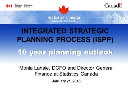 INTEGRATED STRATEGIC PLANNING PROCESS (ISPP) 10 year planning outlook10 year planning outlook Monia Lahaie, DCFO and Director General Finance at Statistics.