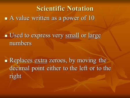 Scientific Notation A value written as a power of 10 A value written as a power of 10 Used to express very small or large numbers Used to express very.