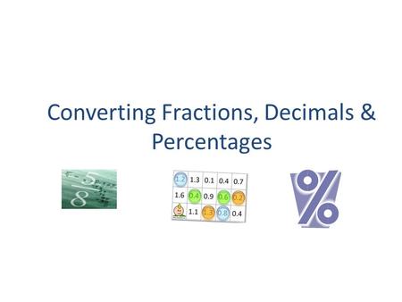 Converting Fractions, Decimals & Percentages. COMMONLY OCCURING VALUES IN PERCENTAGES, DECIMALS & FRACTIONS.