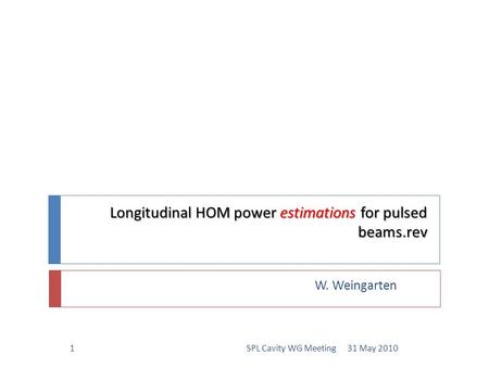 Longitudinal HOM power estimations for pulsed beams.rev W. Weingarten 31 May 20101SPL Cavity WG Meeting.