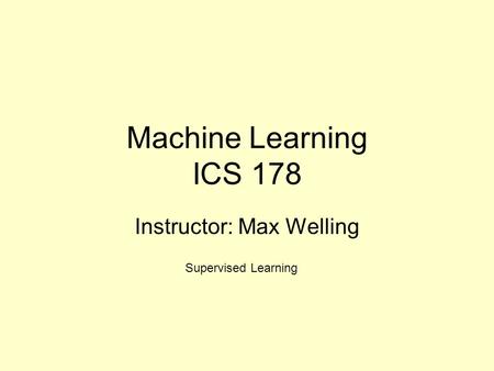 Machine Learning ICS 178 Instructor: Max Welling Supervised Learning.