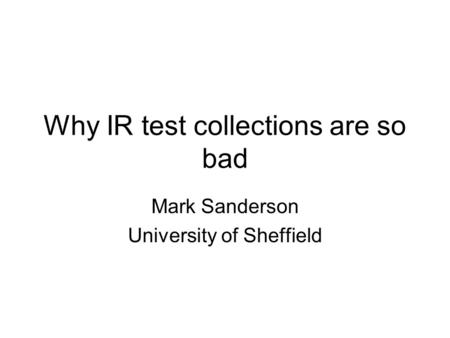 Why IR test collections are so bad Mark Sanderson University of Sheffield.